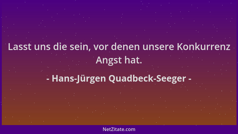 Hans-Jürgen Quadbeck-Seeger - Lasst uns die sein, vor denen unsere Konkurrenz Angst hat....