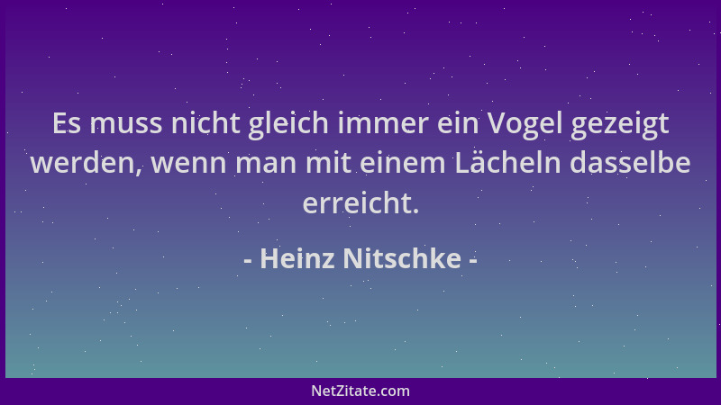 Heinz Nitschke - Es muss nicht gleich immer ein Vogel gezeigt werden, wenn man mit einem Lächeln dasselbe erreicht....