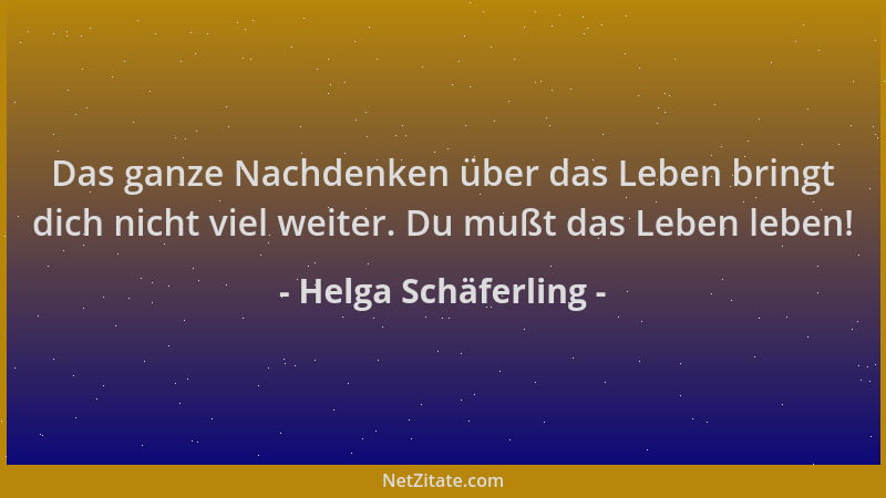 Helga Schäferling - Das ganze Nachdenken über das Leben bringt dich nicht viel weiter. Du mußt das Leben leben!...
