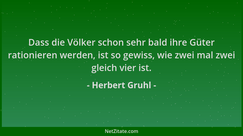 Herbert Gruhl - Dass die Völker schon sehr bald ihre Güter rationieren werden, ist so gewiss, wie zwei mal zwei gleich vier...