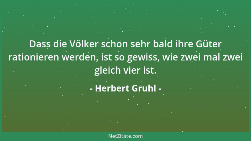 Herbert Gruhl - Dass die Völker schon sehr bald ihre Güter rationieren werden, ist so gewiss, wie zwei mal zwei gleich vier...