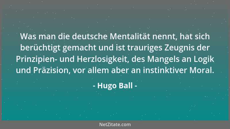 Hugo Ball - Was man die deutsche Mentalität nennt, hat sich berüchtigt gemacht und ist trauriges Zeugnis der Prinzipien- un...