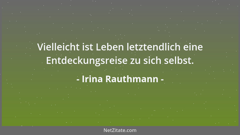 Irina Rauthmann - Vielleicht ist Leben letztendlich eine Entdeckungsreise zu sich selbst....