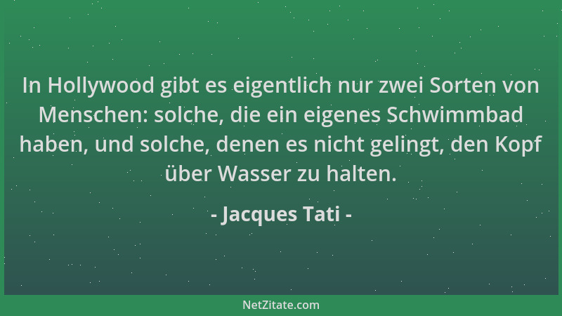 Jacques Tati - In Hollywood gibt es eigentlich nur zwei Sorten von Menschen: solche, die ein eigenes Schwimmbad haben, und...