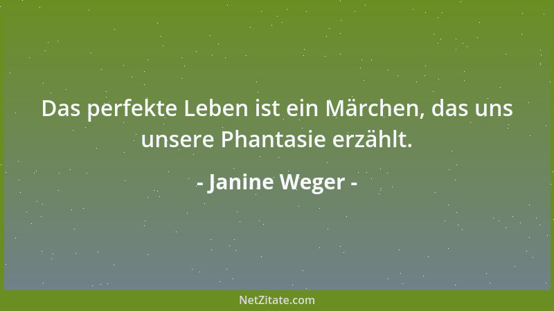 Janine Weger - Das perfekte Leben ist ein Märchen, das uns unsere Phantasie erzählt....
