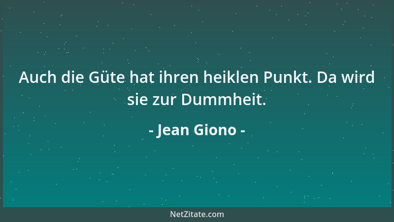 Jean Giono - Auch die Güte hat ihren heiklen Punkt. Da wird sie zur Dummheit....