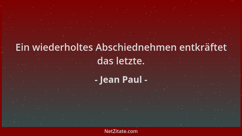 Jean Paul - Ein wiederholtes Abschiednehmen entkräftet das letzte....