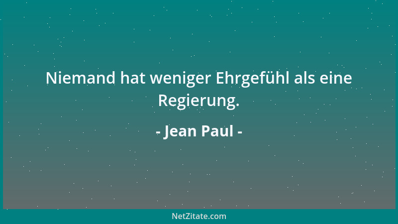 Jean Paul - Niemand hat weniger Ehrgefühl als eine Regierung....