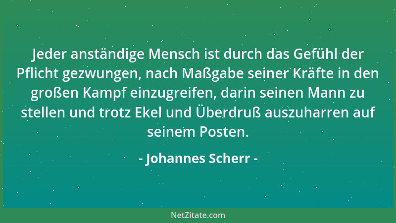 Johannes Scherr - Jeder anständige Mensch ist durch das Gefühl der Pflicht gezwungen, nach Maßgabe seiner Kräfte in den gro...