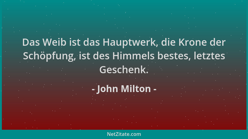 John Milton - Das Weib ist das Hauptwerk, die Krone der Schöpfung, ist des Himmels bestes, letztes Geschenk....
