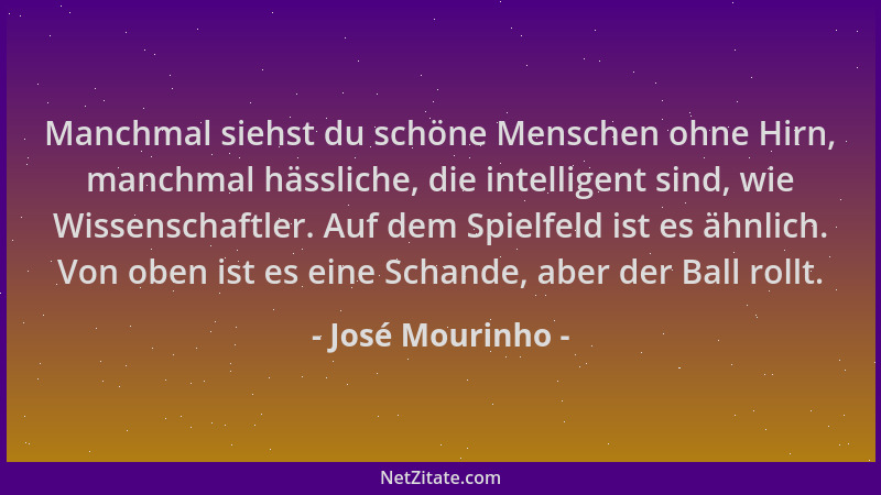 José Mourinho - Manchmal siehst du schöne Menschen ohne Hirn, manchmal hässliche, die intelligent sind, wie Wissenschaftler...