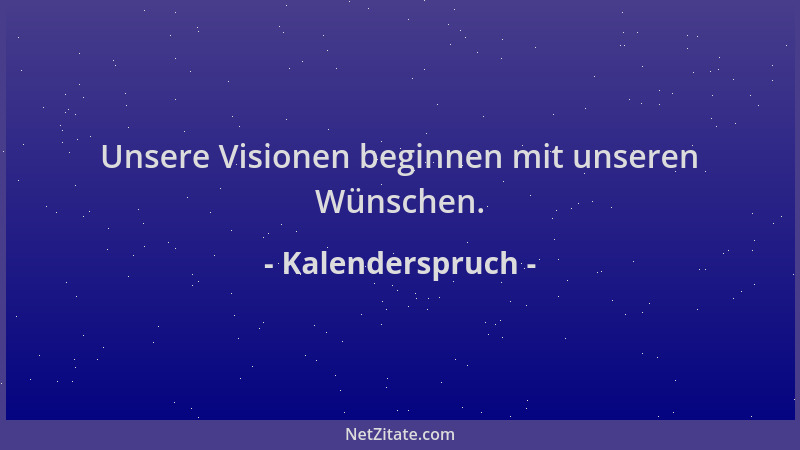 Kalenderspruch - Unsere Visionen beginnen mit unseren Wünschen....