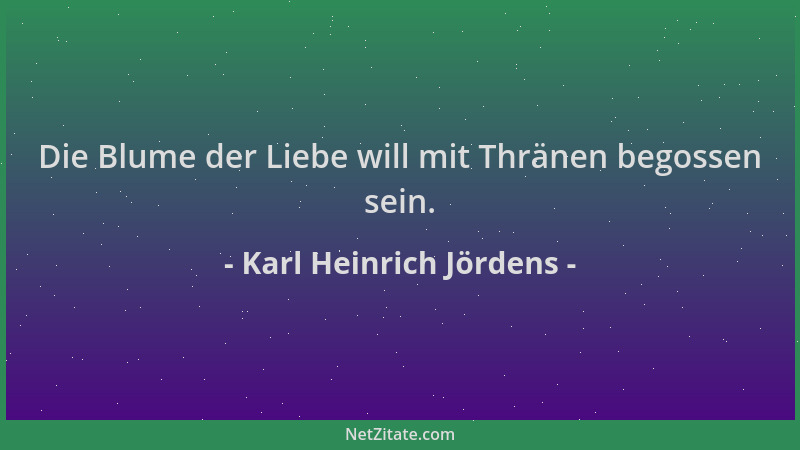 Karl Heinrich Jördens - Die Blume der Liebe will mit Thränen begossen sein....