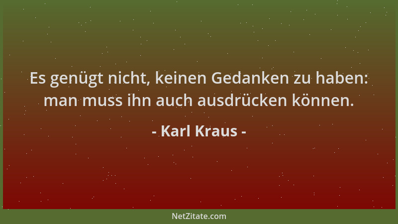 Karl Kraus - Es genügt nicht, keinen Gedanken zu haben: man muss ihn auch ausdrücken können....