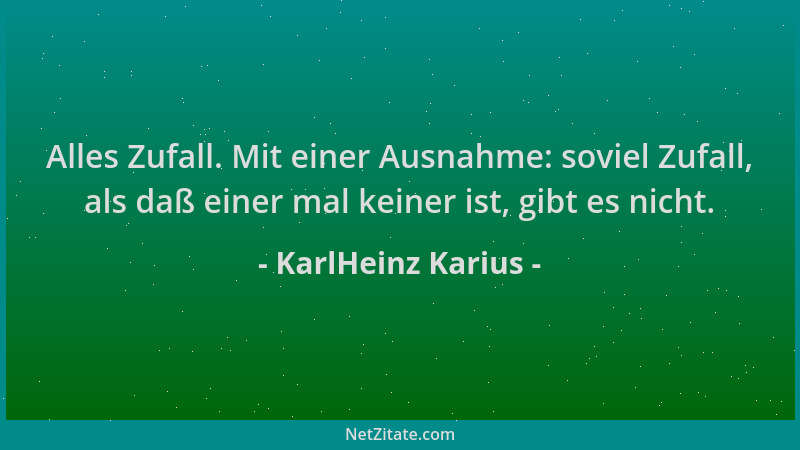 KarlHeinz Karius - Alles Zufall. Mit einer Ausnahme: soviel Zufall, als daß einer mal keiner ist, gibt es nicht....