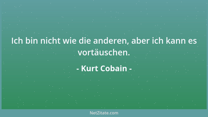 Kurt Cobain - Ich bin nicht wie die anderen, aber ich kann es vortäuschen....