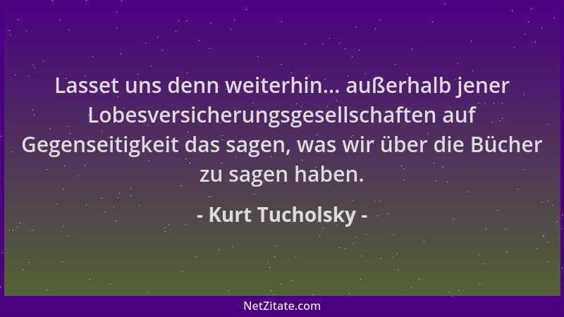 Kurt Tucholsky - Lasset uns denn weiterhin... außerhalb jener Lobesversicherungsgesellschaften auf Gegenseitigkeit das sage...