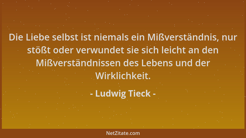 Ludwig Tieck - Die Liebe selbst ist niemals ein Mißverständnis, nur stößt oder verwundet sie sich leicht an den Mißverständ...