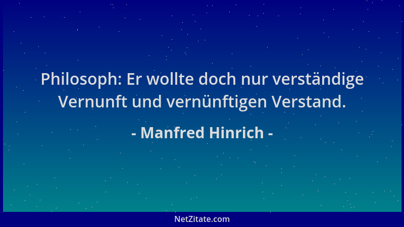 Manfred Hinrich - Philosoph: Er wollte doch nur verständige Vernunft und vernünftigen Verstand....