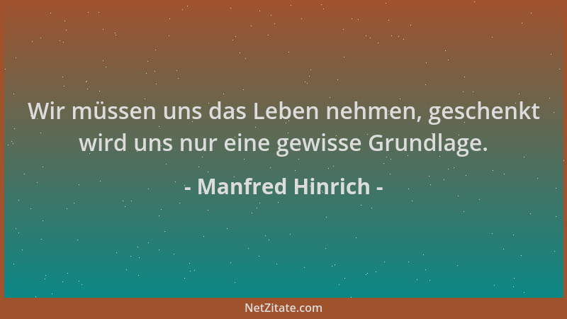 Manfred Hinrich - Wir müssen uns das Leben nehmen, geschenkt wird uns nur eine gewisse Grundlage....