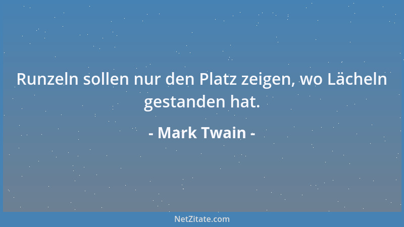 Mark Twain - Runzeln sollen nur den Platz zeigen, wo Lächeln gestanden hat....