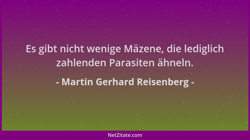 Martin Gerhard Reisenberg - Es gibt nicht wenige Mäzene, die lediglich zahlenden Parasiten ähneln....