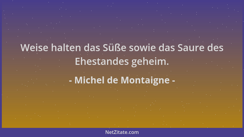 Michel de Montaigne - Weise halten das Süße sowie das Saure des Ehestandes geheim....