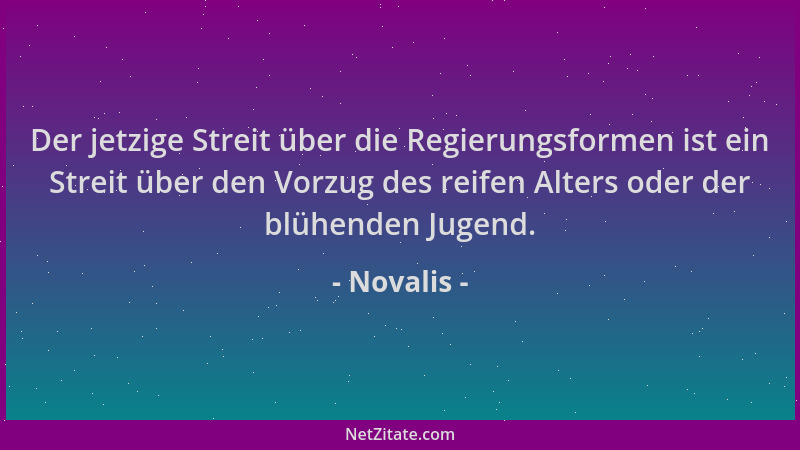 Novalis - Der jetzige Streit über die Regierungsformen ist ein Streit über den Vorzug des reifen Alters oder der blühenden...