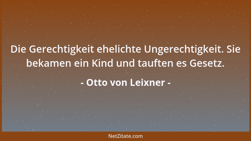 Otto von Leixner - Die Gerechtigkeit ehelichte Ungerechtigkeit. Sie bekamen ein Kind und tauften es Gesetz....