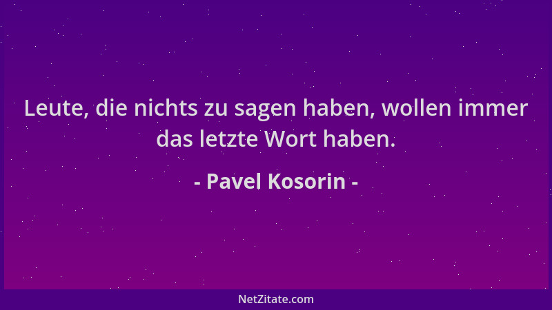 Pavel Kosorin - Leute, die nichts zu sagen haben, wollen immer das letzte Wort haben....