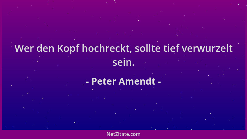 Peter Amendt - Wer den Kopf hochreckt, sollte tief verwurzelt sein....