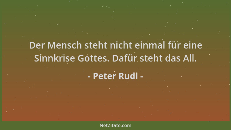 Peter Rudl - Der Mensch steht nicht einmal für eine Sinnkrise Gottes. Dafür steht das All....
