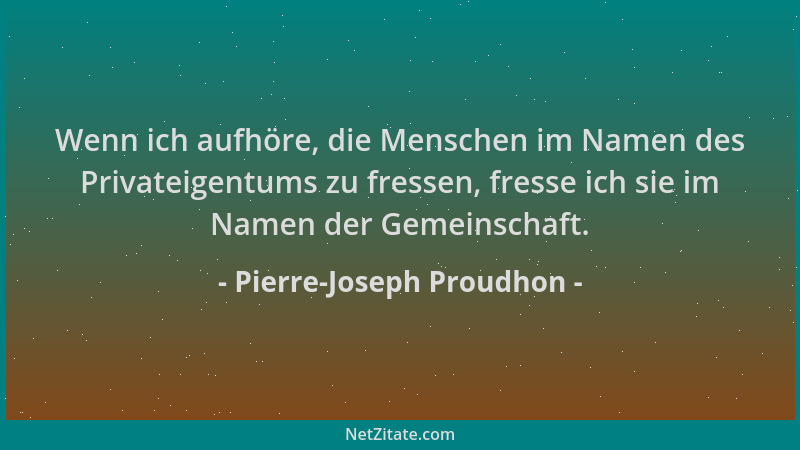 Pierre-Joseph Proudhon - Wenn ich aufhöre, die Menschen im Namen des Privateigentums zu fressen, fresse ich sie im Namen de...