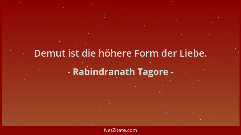 Rabindranath Tagore - Demut ist die höhere Form der Liebe....