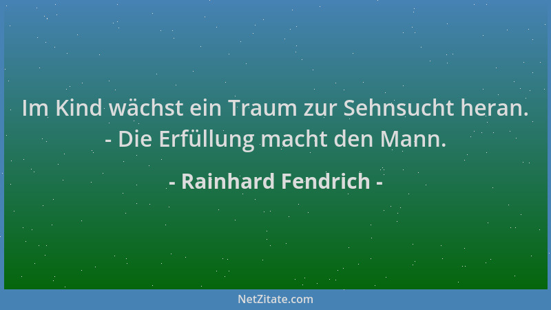 Rainhard Fendrich - Im Kind wächst ein Traum zur Sehnsucht heran. - Die Erfüllung macht den Mann....