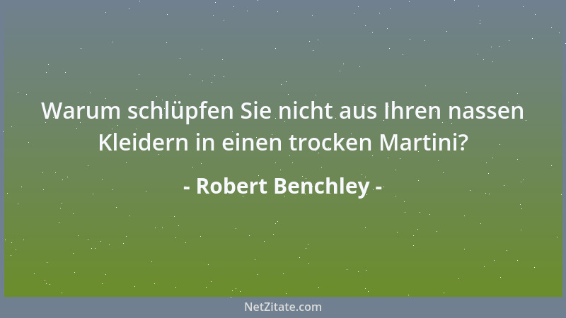 Robert Benchley - Warum schlüpfen Sie nicht aus Ihren nassen Kleidern in einen trocken Martini?...