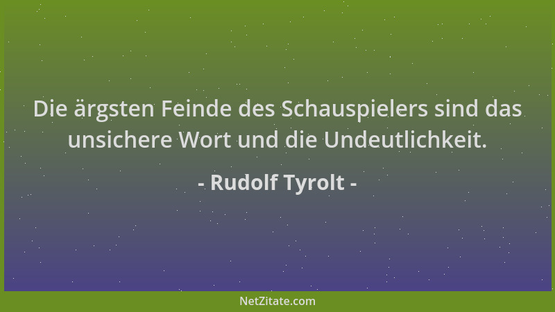 Rudolf Tyrolt - Die ärgsten Feinde des Schauspielers sind das unsichere Wort und die Undeutlichkeit....