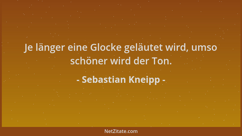 Sebastian Kneipp - Je länger eine Glocke geläutet wird, umso schöner wird der Ton....