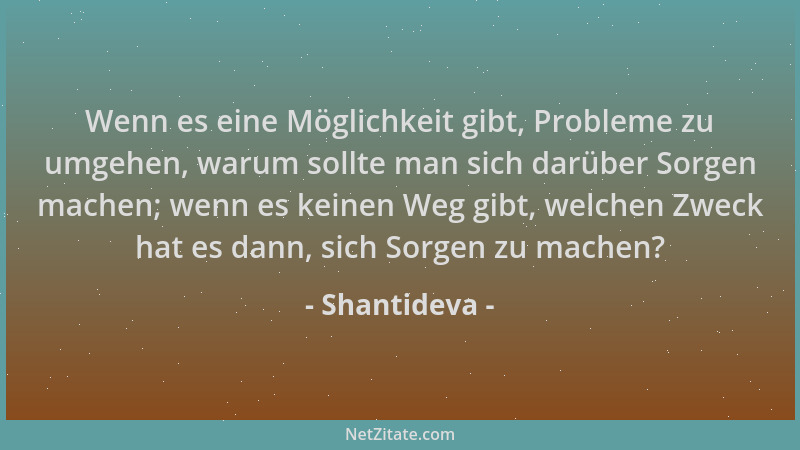 Shantideva - Wenn es eine Möglichkeit gibt, Probleme zu umgehen, warum sollte man sich darüber Sorgen machen; wenn es keine...