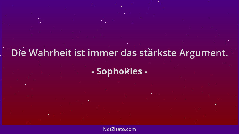 Sophokles - Die Wahrheit ist immer das stärkste Argument....