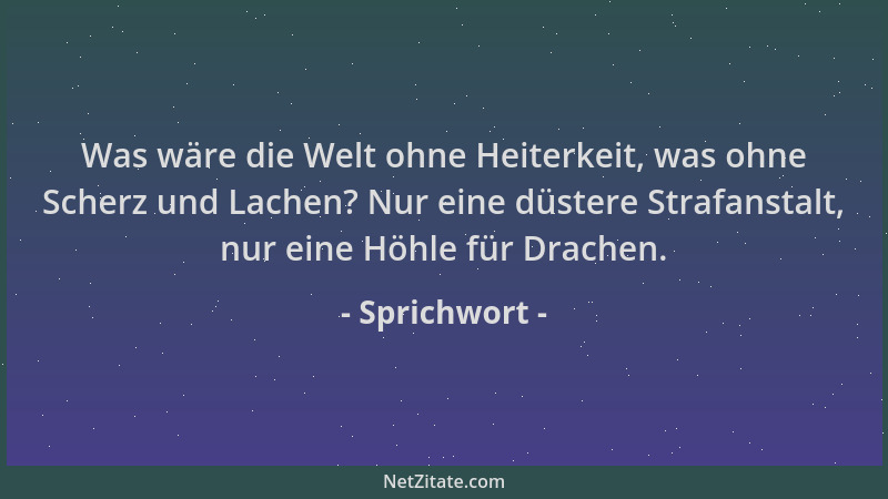 Sprichwort - Was wäre die Welt ohne Heiterkeit, was ohne Scherz und Lachen? Nur eine düstere Strafanstalt, nur eine Höhle f...