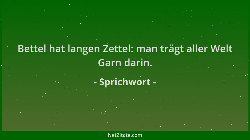Sprichwort - Bettel hat langen Zettel: man trägt aller Welt Garn darin....