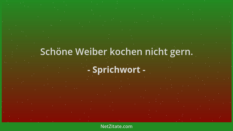 Sprichwort - Schöne Weiber kochen nicht gern....