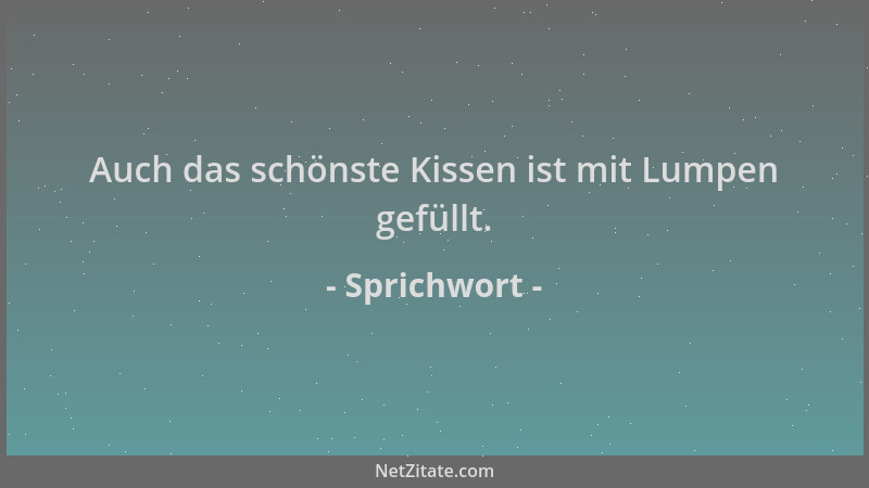 Sprichwort - Auch das schönste Kissen ist mit Lumpen gefüllt....