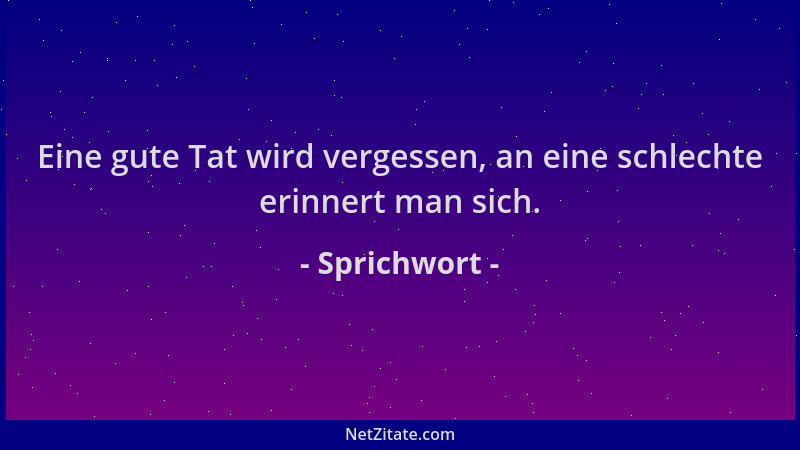 Sprichwort - Eine gute Tat wird vergessen, an eine schlechte erinnert man sich....
