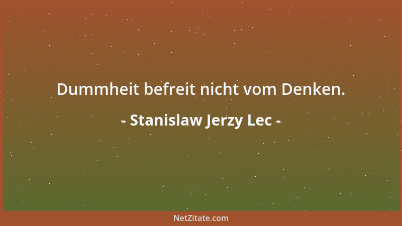 Stanislaw Jerzy Lec - Dummheit befreit nicht vom Denken....