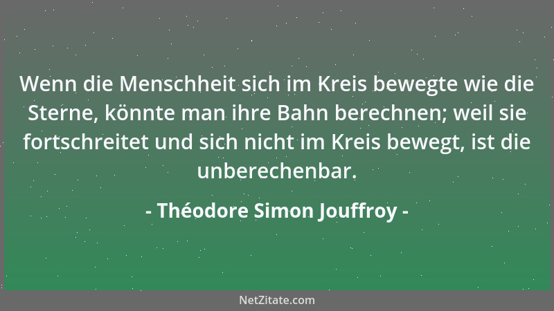Théodore Simon Jouffroy - Wenn die Menschheit sich im Kreis bewegte wie die Sterne, könnte man ihre Bahn berechnen; weil si...