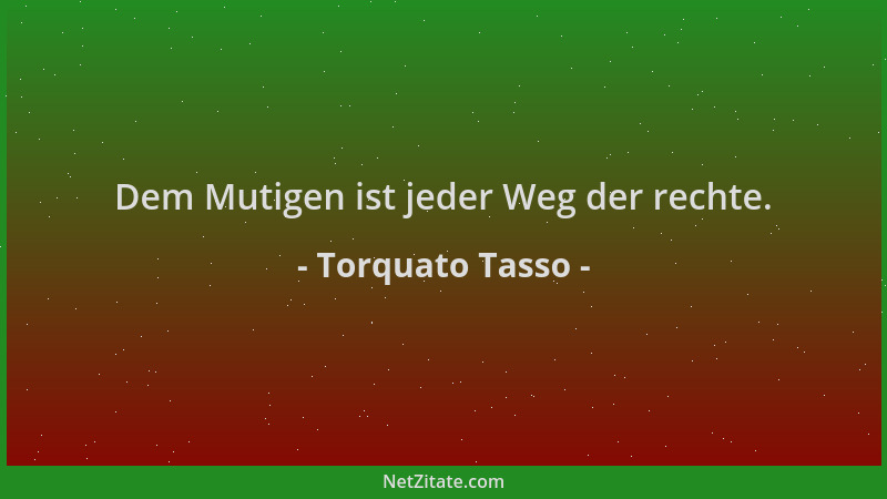 Torquato Tasso - Dem Mutigen ist jeder Weg der rechte....