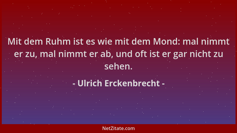 Ulrich Erckenbrecht - Mit dem Ruhm ist es wie mit dem Mond: mal nimmt er zu, mal nimmt er ab, und oft ist er gar nicht zu s...