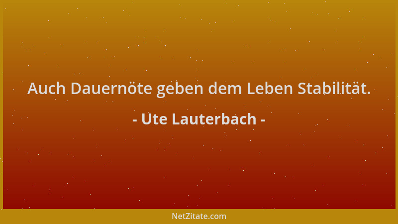 Ute Lauterbach - Auch Dauernöte geben dem Leben Stabilität....